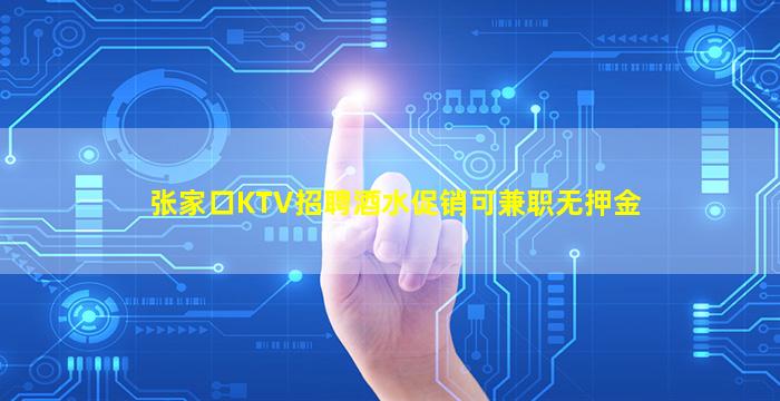 张家口KTV招聘酒水促销可兼职无押金