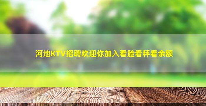 河池KTV招聘欢迎你加入看脸看秤看余额